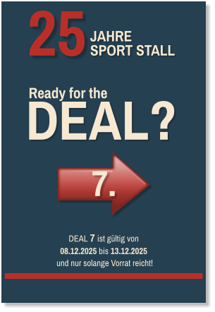 DEAL? JAHRE SPORT STALL 25 Ready for the  7. DEAL 7 ist gültig von  08.12.2025 bis 13.12.2025  und nur solange Vorrat reicht!